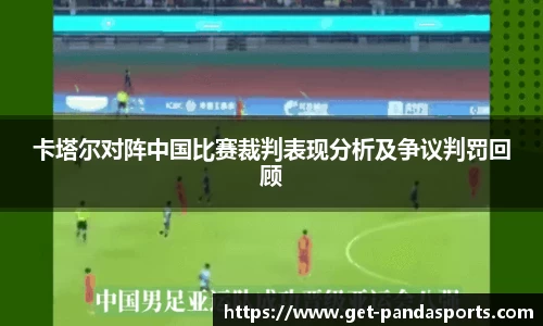 卡塔尔对阵中国比赛裁判表现分析及争议判罚回顾