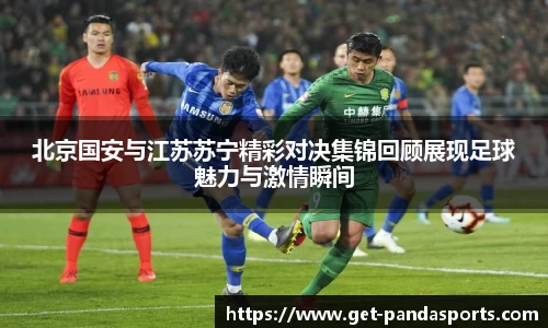 北京国安与江苏苏宁精彩对决集锦回顾展现足球魅力与激情瞬间